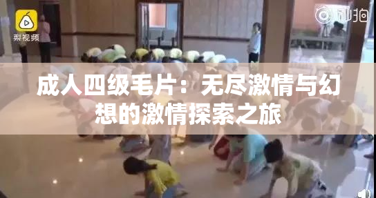 成人四级毛片：无尽激情与幻想的激情探索之旅