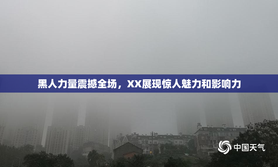 黑人力量震撼全场，XX展现惊人魅力和影响力