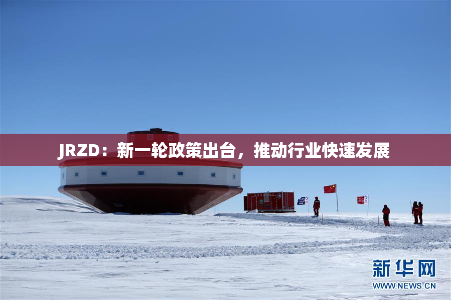 JRZD：新一轮政策出台，推动行业快速发展