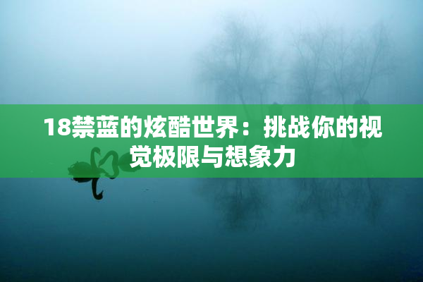 18禁蓝的炫酷世界：挑战你的视觉极限与想象力