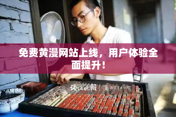 免费黄漫网站上线，用户体验全面提升！