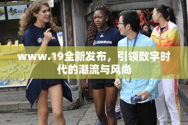 www.19全新发布，引领数字时代的潮流与风尚