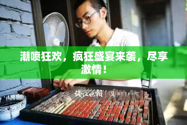 潮喷狂欢，疯狂盛宴来袭，尽享激情！