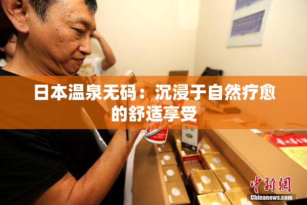 日本温泉无码：沉浸于自然疗愈的舒适享受