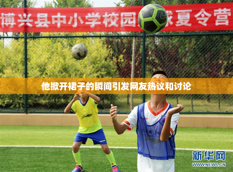 他掀开裙子的瞬间引发网友热议和讨论