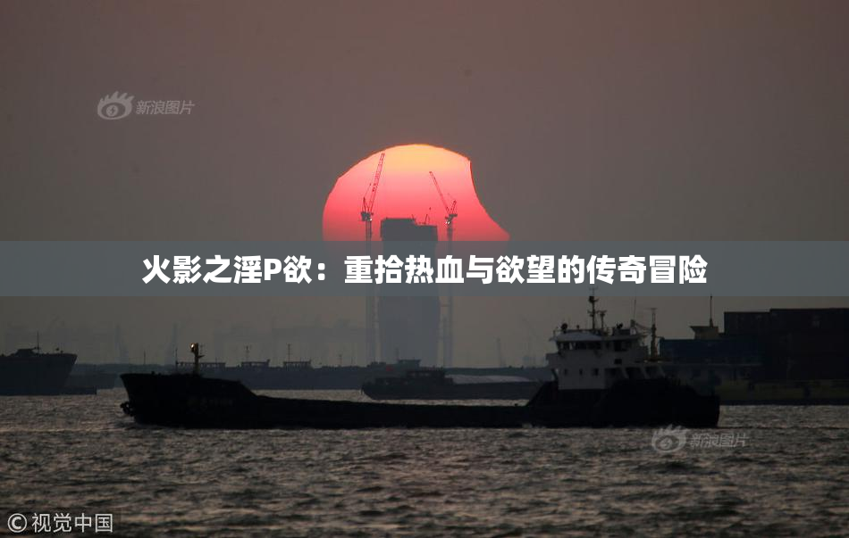 火影之淫P欲：重拾热血与欲望的传奇冒险