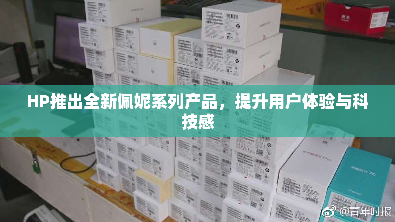 HP推出全新佩妮系列产品，提升用户体验与科技感