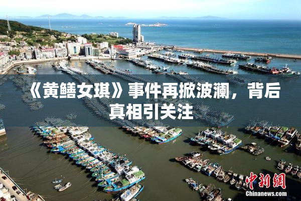 《黄鳝女琪》事件再掀波澜，背后真相引关注