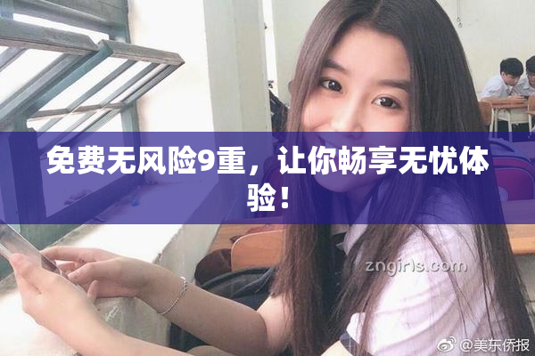 免费无风险9重，让你畅享无忧体验！