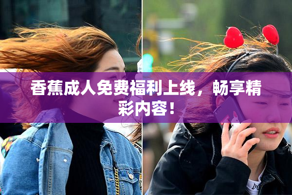 香蕉成人免费福利上线，畅享精彩内容！