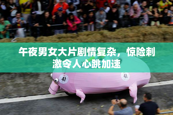 午夜男女大片剧情复杂，惊险刺激令人心跳加速