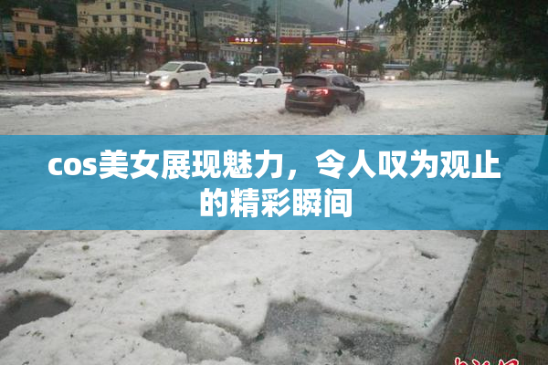 cos美女展现魅力，令人叹为观止的精彩瞬间