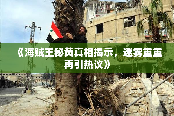 《海贼王秘黄真相揭示，迷雾重重再引热议》