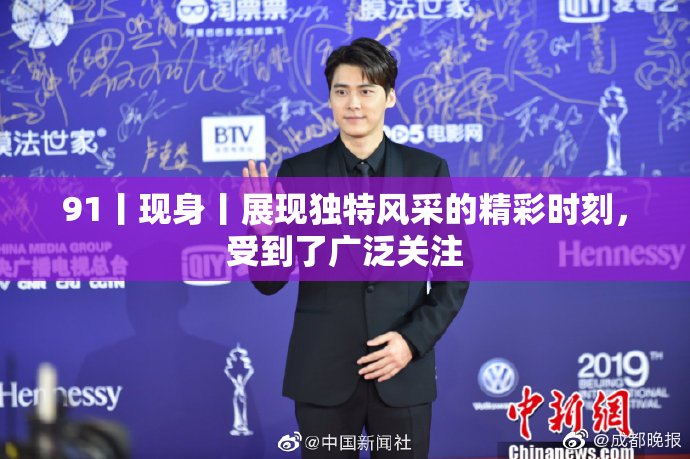 91丨现身丨展现独特风采的精彩时刻，受到了广泛关注