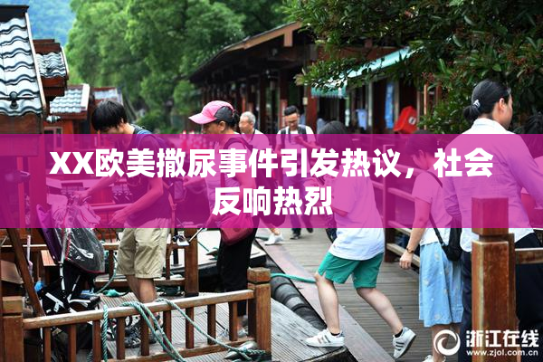 XX欧美撒尿事件引发热议，社会反响热烈