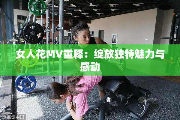 女人花MV重释：绽放独特魅力与感动