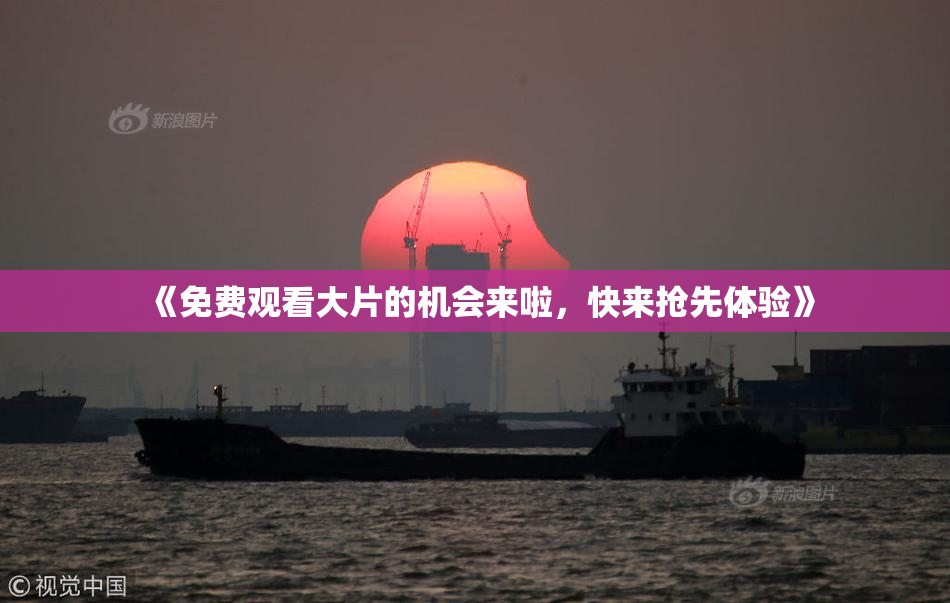《免费观看大片的机会来啦，快来抢先体验》