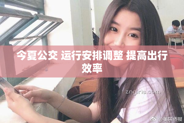 今夏公交 运行安排调整 提高出行效率
