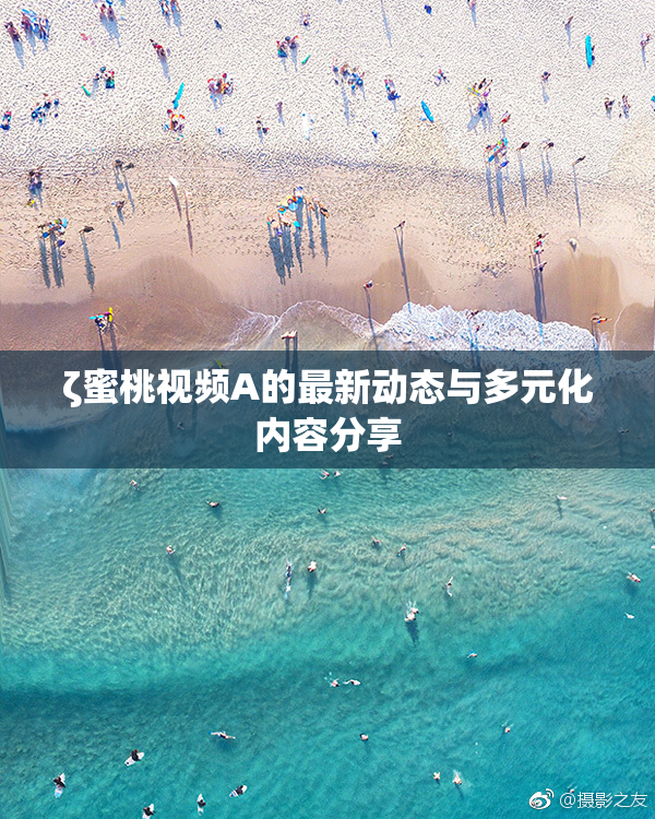 ζ蜜桃视频A的最新动态与多元化内容分享