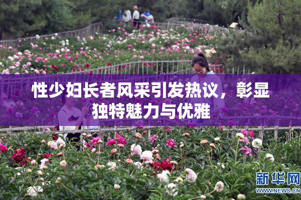 性少妇长者风采引发热议，彰显独特魅力与优雅