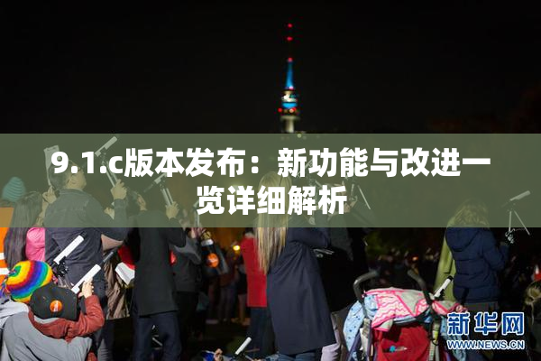 9.1.c版本发布：新功能与改进一览详细解析