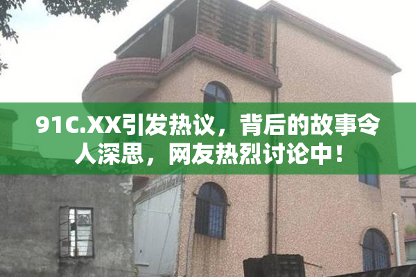 91C.XX引发热议，背后的故事令人深思，网友热烈讨论中！