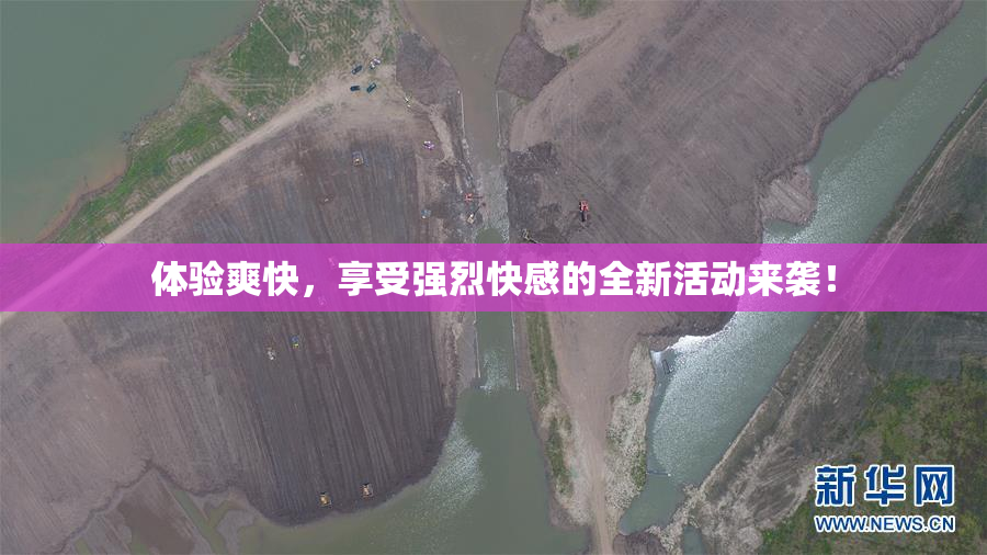体验爽快，享受强烈快感的全新活动来袭！