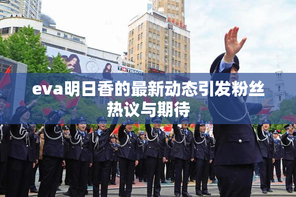 eva明日香的最新动态引发粉丝热议与期待