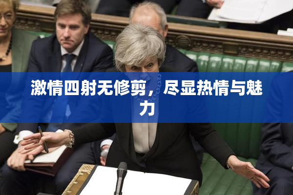 激情四射无修剪，尽显热情与魅力