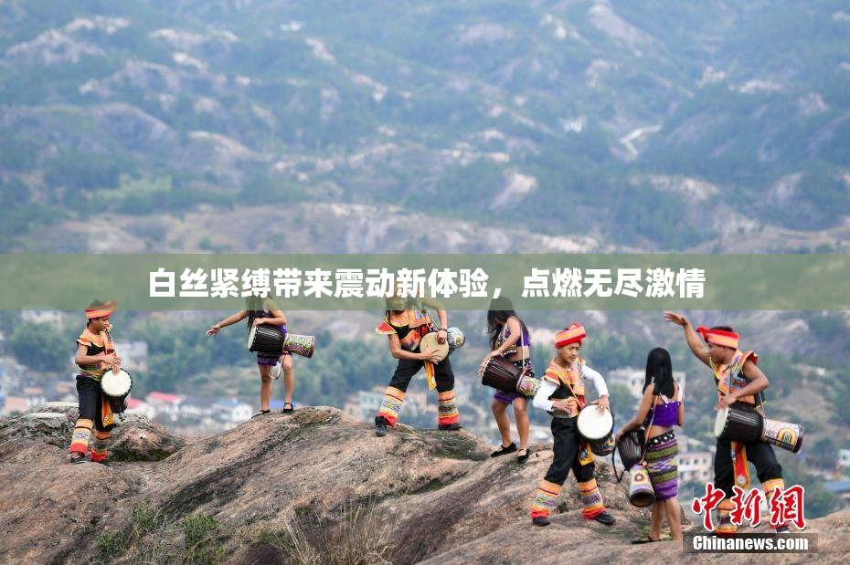 白丝紧缚带来震动新体验，点燃无尽激情