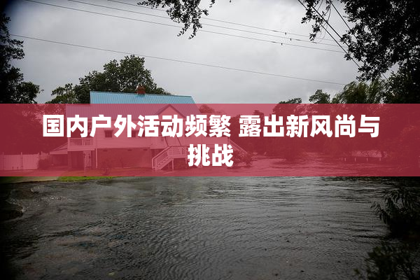 国内户外活动频繁 露出新风尚与挑战