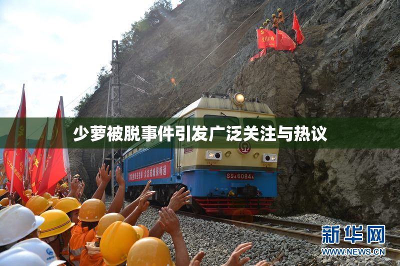 少萝被脱事件引发广泛关注与热议
