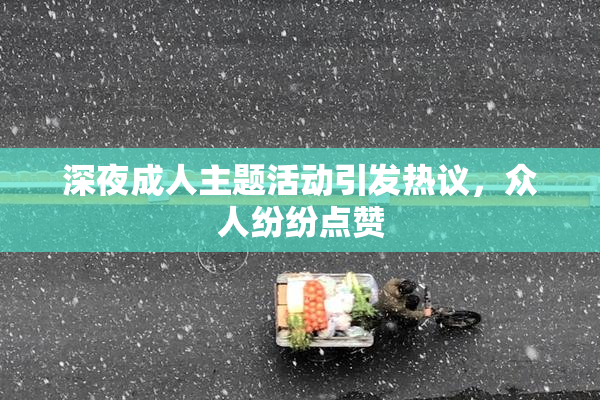 深夜成人主题活动引发热议，众人纷纷点赞