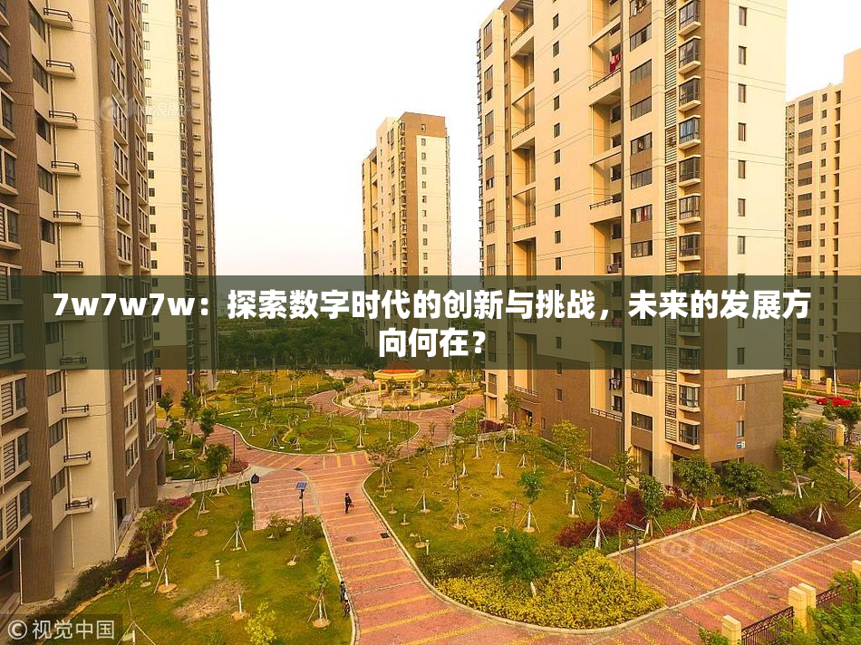 7w7w7w：探索数字时代的创新与挑战，未来的发展方向何在？