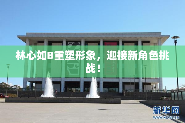 林心如B重塑形象，迎接新角色挑战！