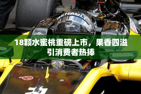 18颗水蜜桃重磅上市，果香四溢引消费者热捧