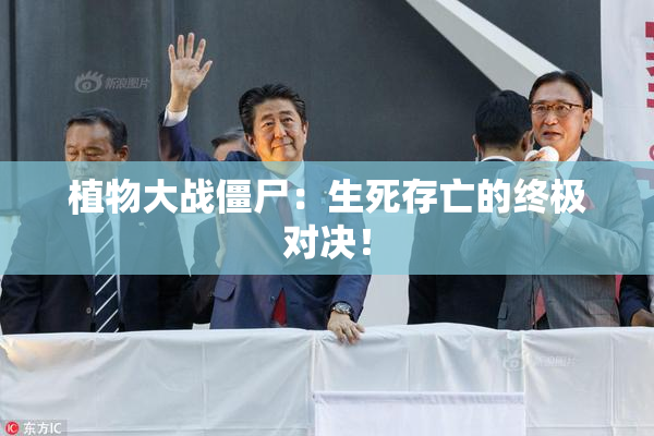 植物大战僵尸：生死存亡的终极对决！