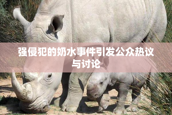 强侵犯的奶水事件引发公众热议与讨论