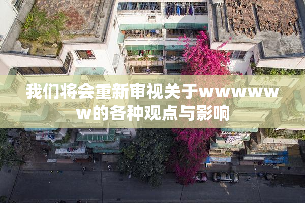 我们将会重新审视关于wwwwww的各种观点与影响