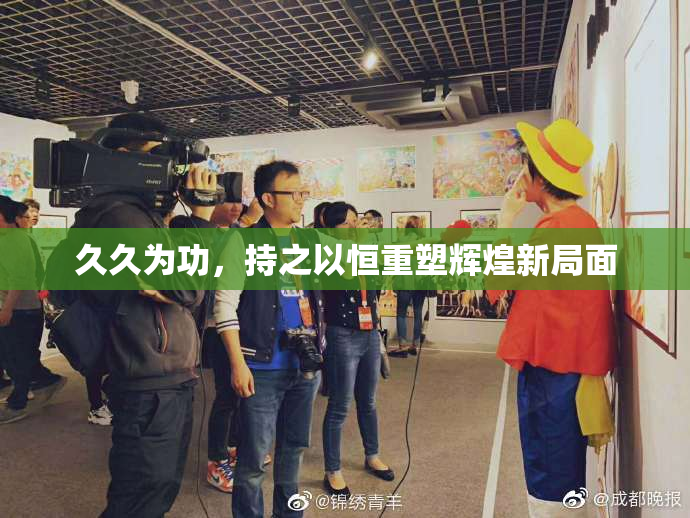 久久为功，持之以恒重塑辉煌新局面