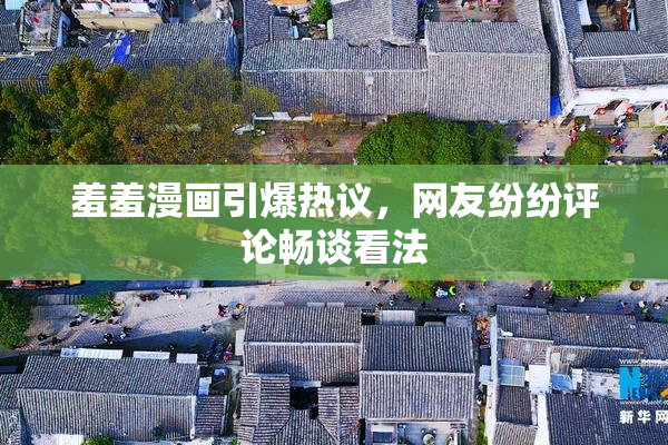 羞羞漫画引爆热议，网友纷纷评论畅谈看法