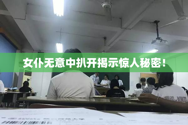 女仆无意中扒开揭示惊人秘密！