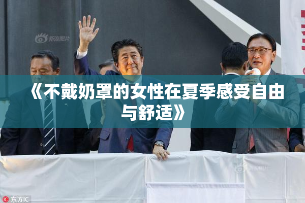 《不戴奶罩的女性在夏季感受自由与舒适》