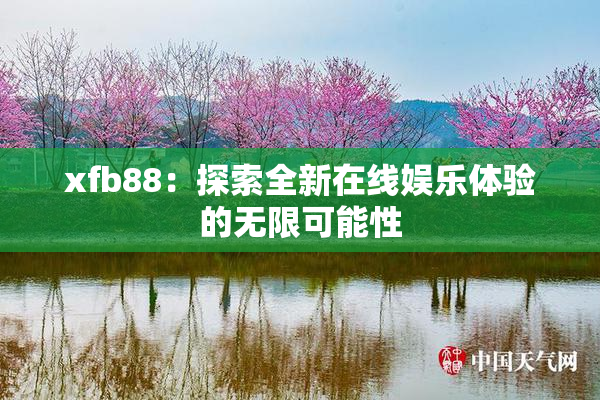 xfb88：探索全新在线娱乐体验的无限可能性