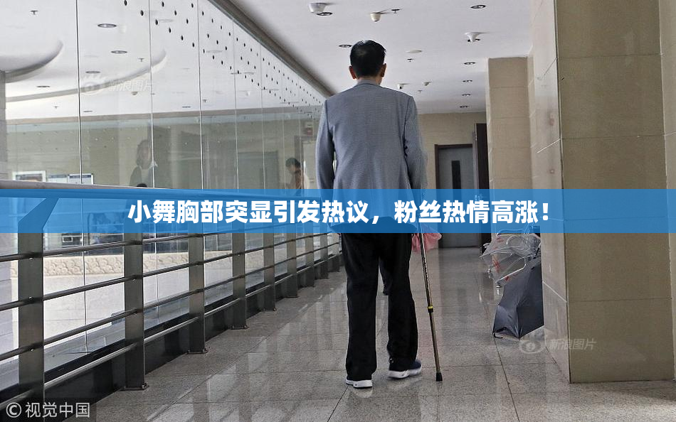 小舞胸部突显引发热议，粉丝热情高涨！
