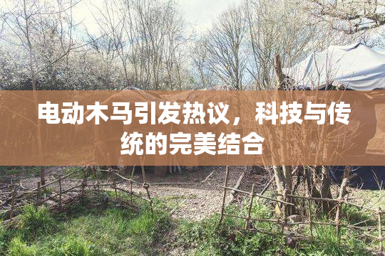 电动木马引发热议，科技与传统的完美结合