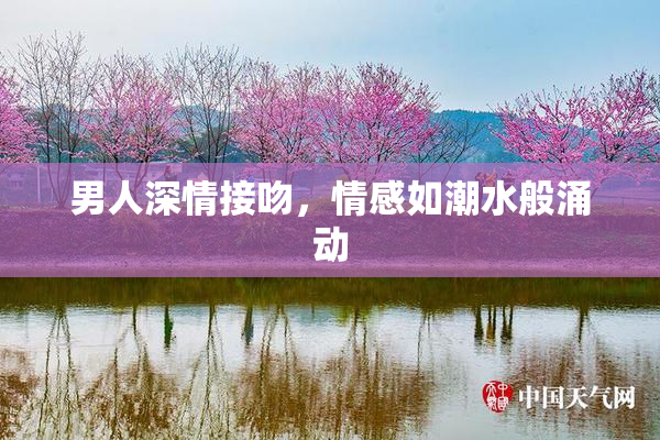 男人深情接吻，情感如潮水般涌动