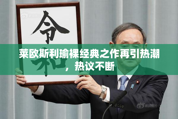 莱欧斯利瑜裸经典之作再引热潮，热议不断