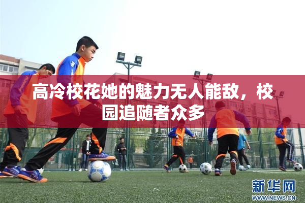 高冷校花她的魅力无人能敌，校园追随者众多