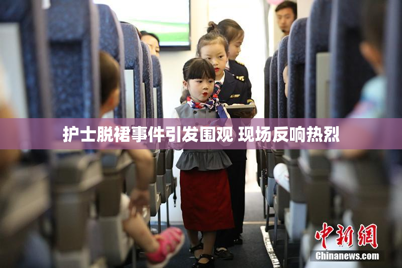 护士脱裙事件引发围观 现场反响热烈